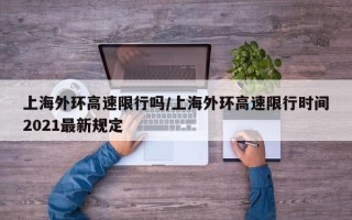 上海外环高速限行吗/上海外环高速限行时间2021最新规定