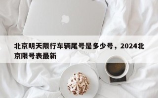 北京明天限行车辆尾号是多少号，2024北京限号表最新