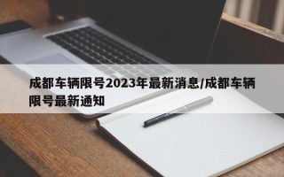 成都车辆限号2023年最新消息/成都车辆限号最新通知