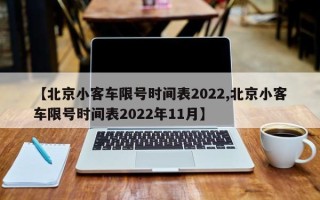 【北京小客车限号时间表2022,北京小客车限号时间表2022年11月】