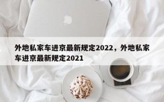 外地私家车进京最新规定2022，外地私家车进京最新规定2021