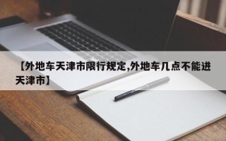 【外地车天津市限行规定,外地车几点不能进天津市】