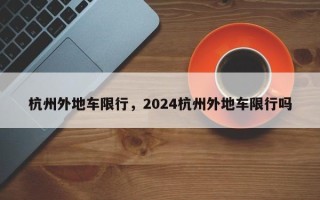 杭州外地车限行，2024杭州外地车限行吗