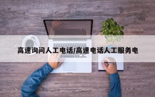 高速询问人工电话/高速电话人工服务电