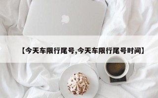 【今天车限行尾号,今天车限行尾号时间】