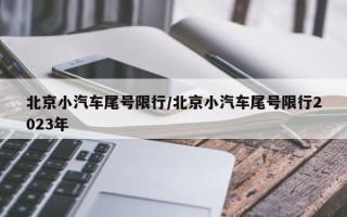 北京小汽车尾号限行/北京小汽车尾号限行2023年