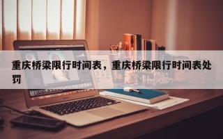 重庆桥梁限行时间表，重庆桥梁限行时间表处罚