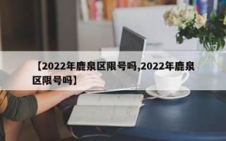 【2022年鹿泉区限号吗,2022年鹿泉区限号吗】