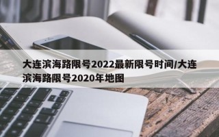 大连滨海路限号2022最新限号时间/大连滨海路限号2020年地图