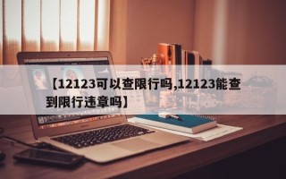 【12123可以查限行吗,12123能查到限行违章吗】