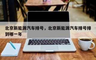 北京新能源汽车排号，北京新能源汽车排号排到哪一年