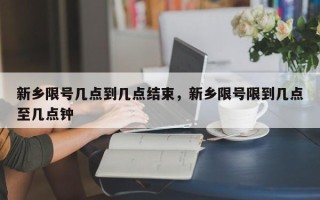 新乡限号几点到几点结束，新乡限号限到几点至几点钟