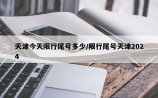 天津今天限行尾号多少/限行尾号天津2024