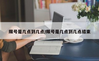 限号是几点到几点/限号是几点到几点结束