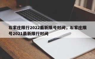 石家庄限行2022最新限号时间，石家庄限号2021最新限行时间