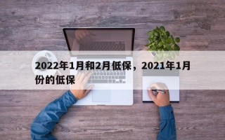 2022年1月和2月低保，2021年1月份的低保