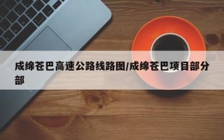 成绵苍巴高速公路线路图/成绵苍巴项目部分部