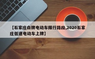 【石家庄白牌电动车限行路段,2020石家庄低速电动车上牌】