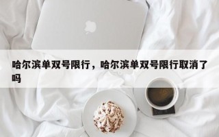 哈尔滨单双号限行，哈尔滨单双号限行取消了吗