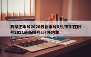 石家庄限号2020最新限号8月/石家庄限号2021最新限号8月外地车