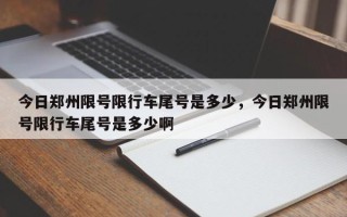 今日郑州限号限行车尾号是多少，今日郑州限号限行车尾号是多少啊