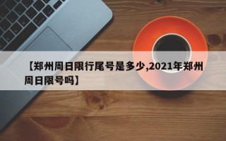 【郑州周日限行尾号是多少,2021年郑州周日限号吗】