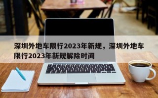 深圳外地车限行2023年新规，深圳外地车限行2023年新规解除时间