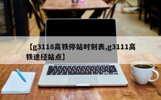 【g3118高铁停站时刻表,g3111高铁途经站点】