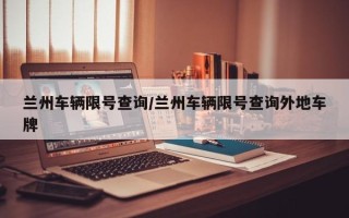 兰州车辆限号查询/兰州车辆限号查询外地车牌