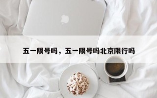 五一限号吗，五一限号吗北京限行吗