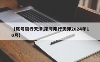 【尾号限行天津,尾号限行天津2024年10月】