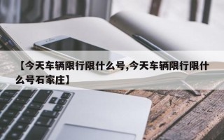 【今天车辆限行限什么号,今天车辆限行限什么号石家庄】