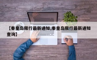 【秦皇岛限行最新通知,秦皇岛限行最新通知查询】