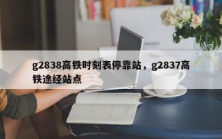 g2838高铁时刻表停靠站，g2837高铁途经站点