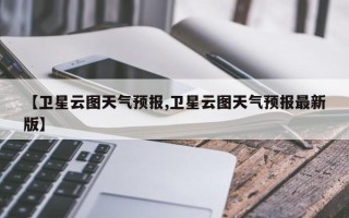 【卫星云图天气预报,卫星云图天气预报最新版】