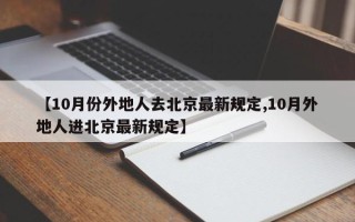 【10月份外地人去北京最新规定,10月外地人进北京最新规定】