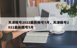 天津限号2022最新限号5月，天津限号2021最新限号5月