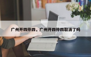 广州开四停四，广州开四停四取消了吗