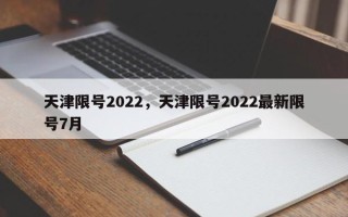 天津限号2022，天津限号2022最新限号7月