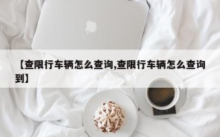 【查限行车辆怎么查询,查限行车辆怎么查询到】