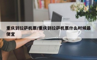 重庆到拉萨机票/重庆到拉萨机票什么时候最便宜