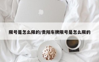 限号是怎么限的/贵阳车牌限号是怎么限的