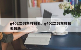 g402次列车时刻表，g402次列车时刻表最新