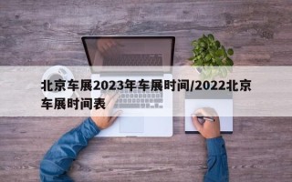 北京车展2023年车展时间/2022北京车展时间表