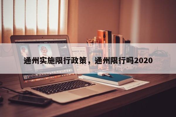 通州实施限行政策，通州限行吗2020-第1张图片-瓜子生活资讯-提供便民生活资讯信息的网站