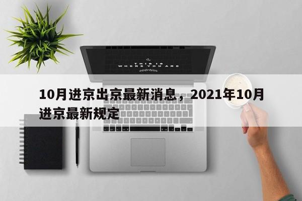 10月进京出京最新消息，2021年10月进京最新规定-第1张图片-瓜子生活资讯-提供便民生活资讯信息的网站