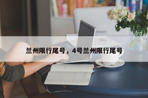 兰州限行尾号，4号兰州限行尾号-第1张图片-瓜子生活资讯-提供便民生活资讯信息的网站