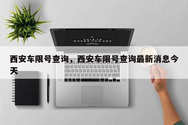 西安车限号查询，西安车限号查询最新消息今天-第1张图片-瓜子生活资讯-提供便民生活资讯信息的网站