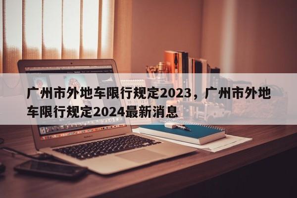 广州市外地车限行规定2023，广州市外地车限行规定2024最新消息-第1张图片-瓜子生活资讯-提供便民生活资讯信息的网站