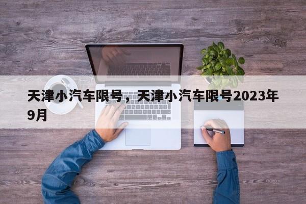 天津小汽车限号，天津小汽车限号2023年9月-第1张图片-瓜子生活资讯-提供便民生活资讯信息的网站